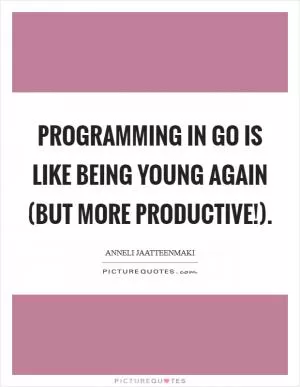 Programming in Go is like being young again (but more productive!) Picture Quote #1