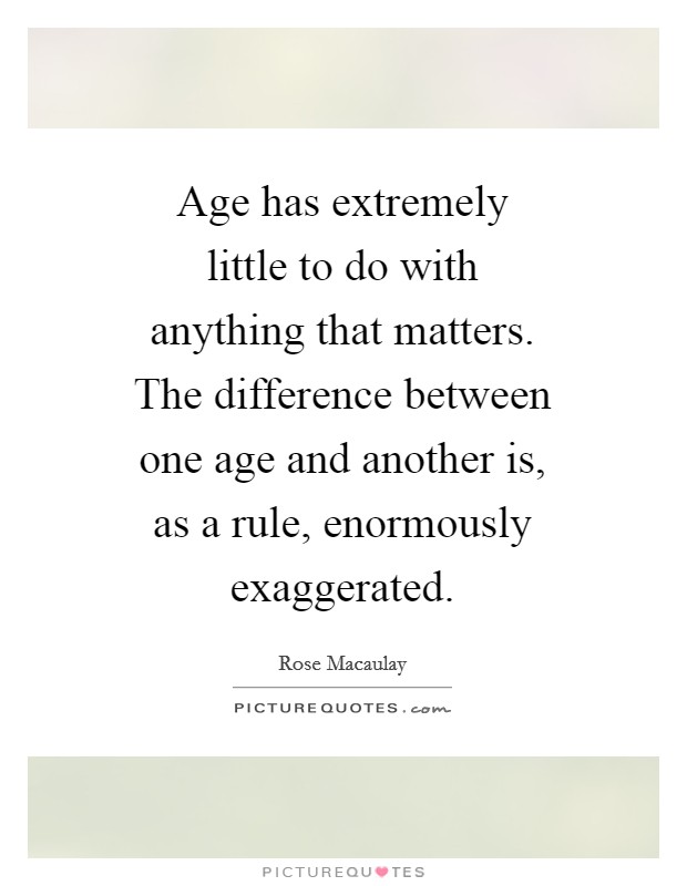 Age has extremely little to do with anything that matters. The difference between one age and another is, as a rule, enormously exaggerated Picture Quote #1