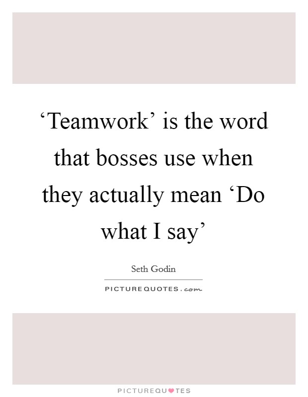 ‘Teamwork' is the word that bosses use when they actually mean ‘Do what I say' Picture Quote #1