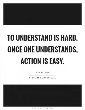 To understand is hard. Once one understands, action is easy Picture Quote #1