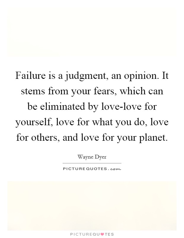 Failure is a judgment, an opinion. It stems from your fears, which can be eliminated by love-love for yourself, love for what you do, love for others, and love for your planet Picture Quote #1