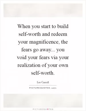When you start to build self-worth and redeem your magnificence, the fears go away... you void your fears via your realization of your own self-worth Picture Quote #1