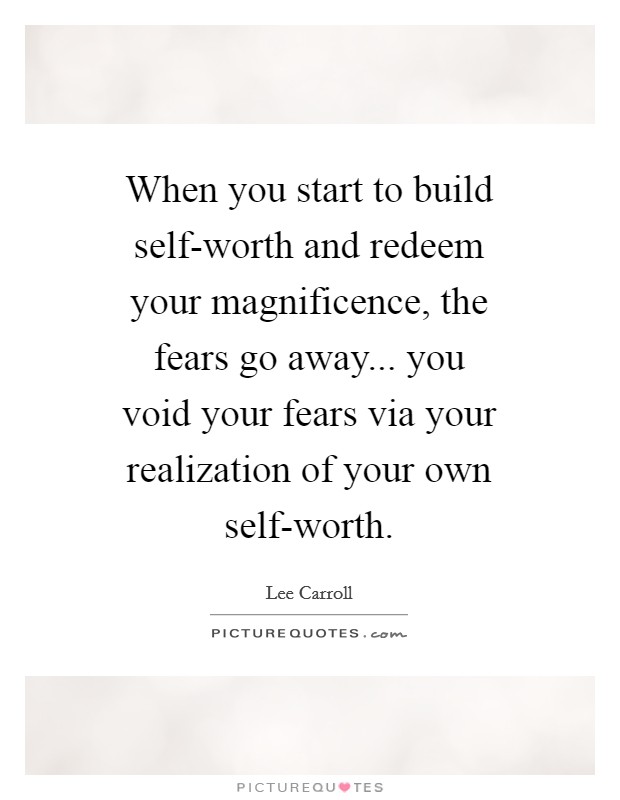 When you start to build self-worth and redeem your magnificence, the fears go away... you void your fears via your realization of your own self-worth Picture Quote #1
