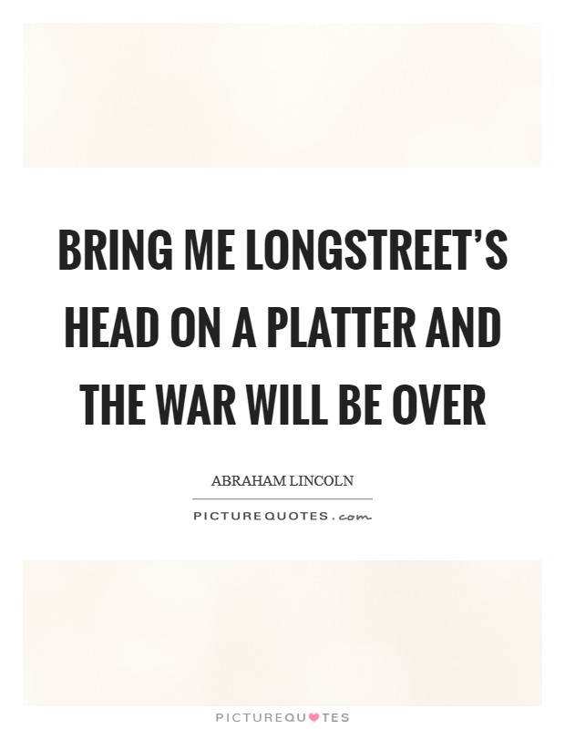 Bring me Longstreet's head on a platter and the war will be over Picture Quote #1