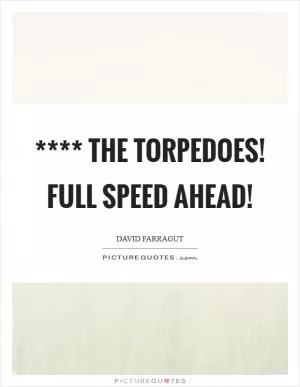 **** the torpedoes! Full speed ahead! Picture Quote #1