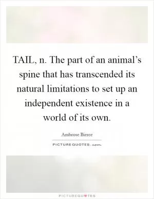 TAIL, n. The part of an animal’s spine that has transcended its natural limitations to set up an independent existence in a world of its own Picture Quote #1
