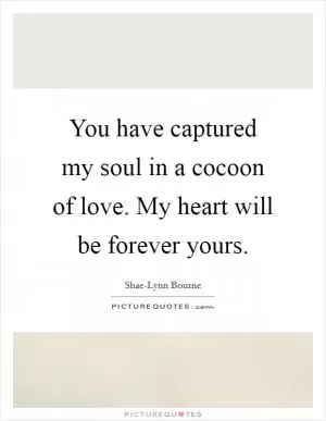 You have captured my soul in a cocoon of love. My heart will be forever yours Picture Quote #1