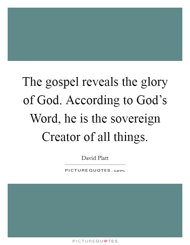 The gospel reveals the glory of God. According to God's Word, he is the sovereign Creator of all things Picture Quote #1