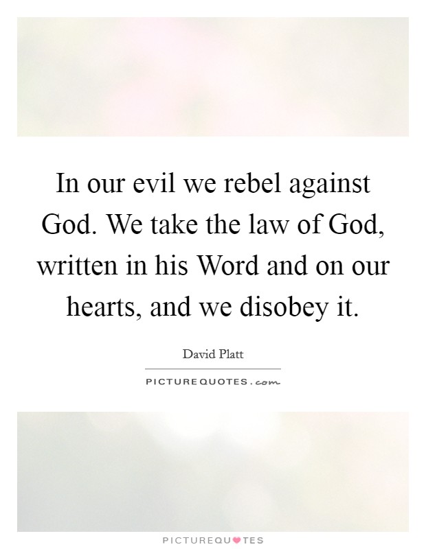 In our evil we rebel against God. We take the law of God, written in his Word and on our hearts, and we disobey it Picture Quote #1