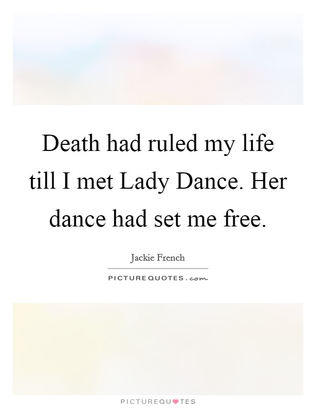 Death had ruled my life till I met Lady Dance. Her dance had set me free Picture Quote #1