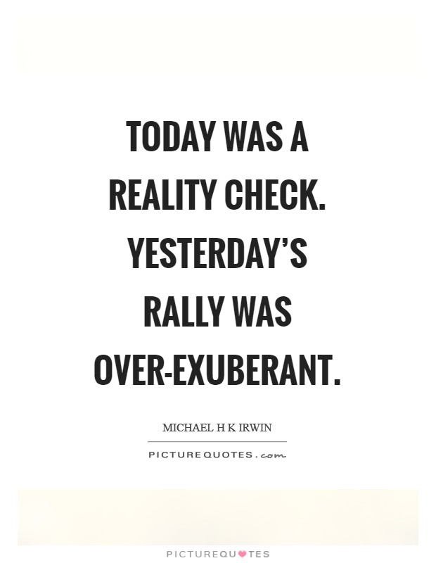 Today was a reality check. Yesterday's rally was over-exuberant Picture Quote #1