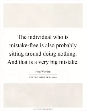 The individual who is mistake-free is also probably sitting around doing nothing. And that is a very big mistake Picture Quote #1
