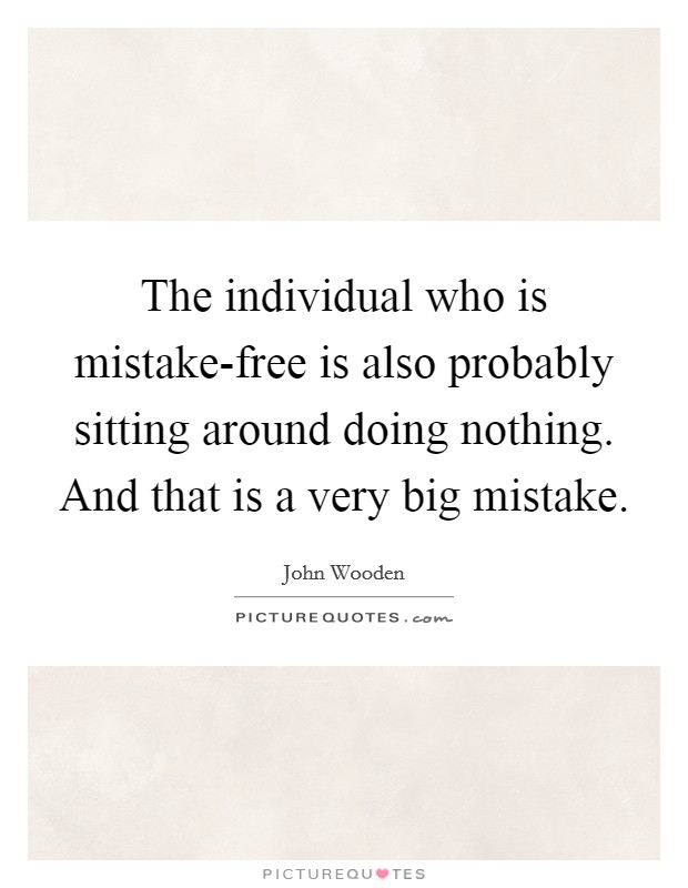 The individual who is mistake-free is also probably sitting around doing nothing. And that is a very big mistake Picture Quote #1