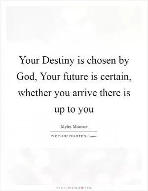 Your Destiny is chosen by God, Your future is certain, whether you arrive there is up to you Picture Quote #1