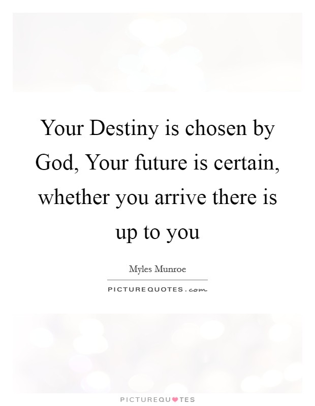 Your Destiny is chosen by God, Your future is certain, whether you arrive there is up to you Picture Quote #1