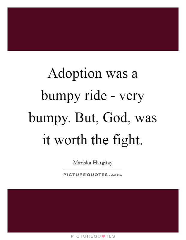 Adoption was a bumpy ride - very bumpy. But, God, was it worth the fight Picture Quote #1