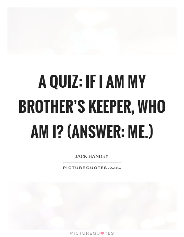 A quiz: If I am my brother's keeper, who am I? (Answer: me.) Picture Quote #1