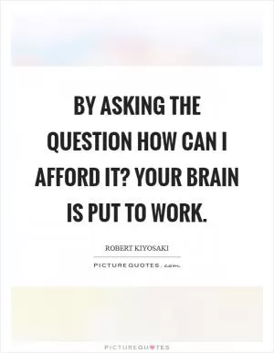 By asking the question How can I afford it? your brain is put to work Picture Quote #1