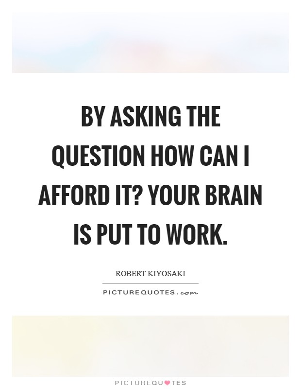 By asking the question How can I afford it? your brain is put to work Picture Quote #1