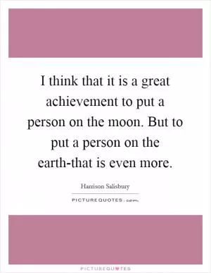 I think that it is a great achievement to put a person on the moon. But to put a person on the earth-that is even more Picture Quote #1