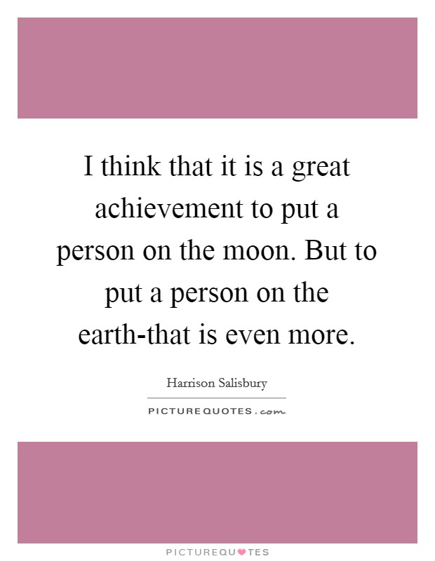 I think that it is a great achievement to put a person on the moon. But to put a person on the earth-that is even more Picture Quote #1