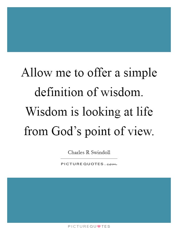 Allow me to offer a simple definition of wisdom. Wisdom is looking at life from God's point of view Picture Quote #1