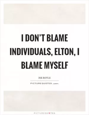 I don’t blame individuals, Elton, I blame myself Picture Quote #1