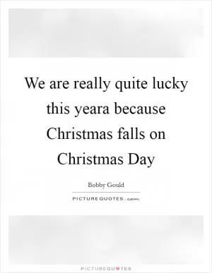 We are really quite lucky this yeara because Christmas falls on Christmas Day Picture Quote #1