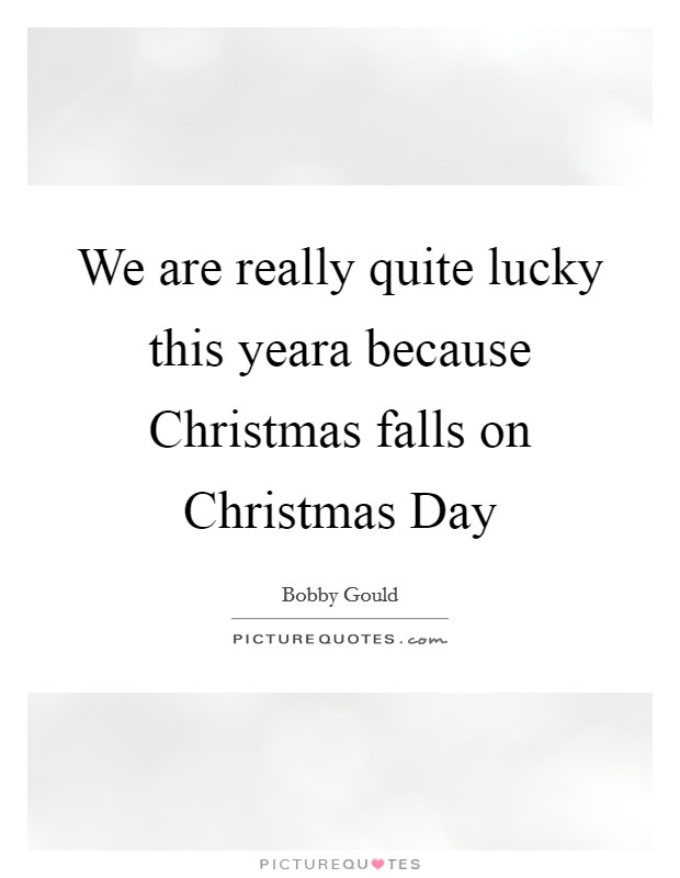 We are really quite lucky this yeara because Christmas falls on Christmas Day Picture Quote #1