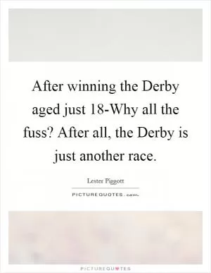 After winning the Derby aged just 18-Why all the fuss? After all, the Derby is just another race Picture Quote #1