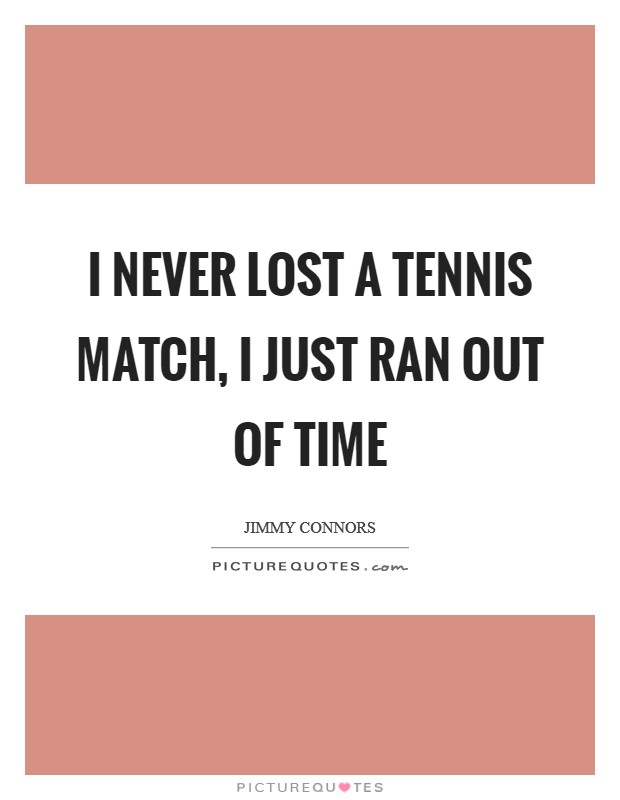 I never lost a tennis match, I just ran out of time Picture Quote #1