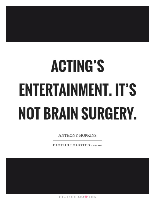 Acting's entertainment. It's not brain surgery Picture Quote #1