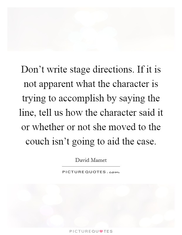 Don't write stage directions. If it is not apparent what the character is trying to accomplish by saying the line, tell us how the character said it or whether or not she moved to the couch isn't going to aid the case Picture Quote #1