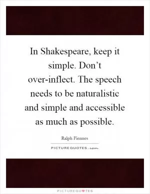 In Shakespeare, keep it simple. Don’t over-inflect. The speech needs to be naturalistic and simple and accessible as much as possible Picture Quote #1