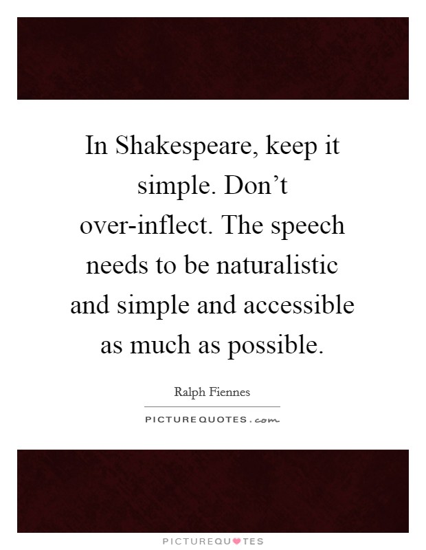 In Shakespeare, keep it simple. Don't over-inflect. The speech needs to be naturalistic and simple and accessible as much as possible Picture Quote #1