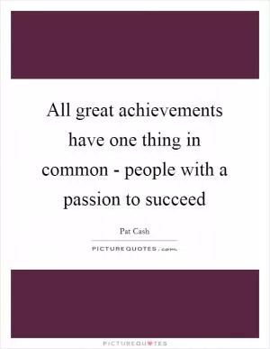 All great achievements have one thing in common - people with a passion to succeed Picture Quote #1