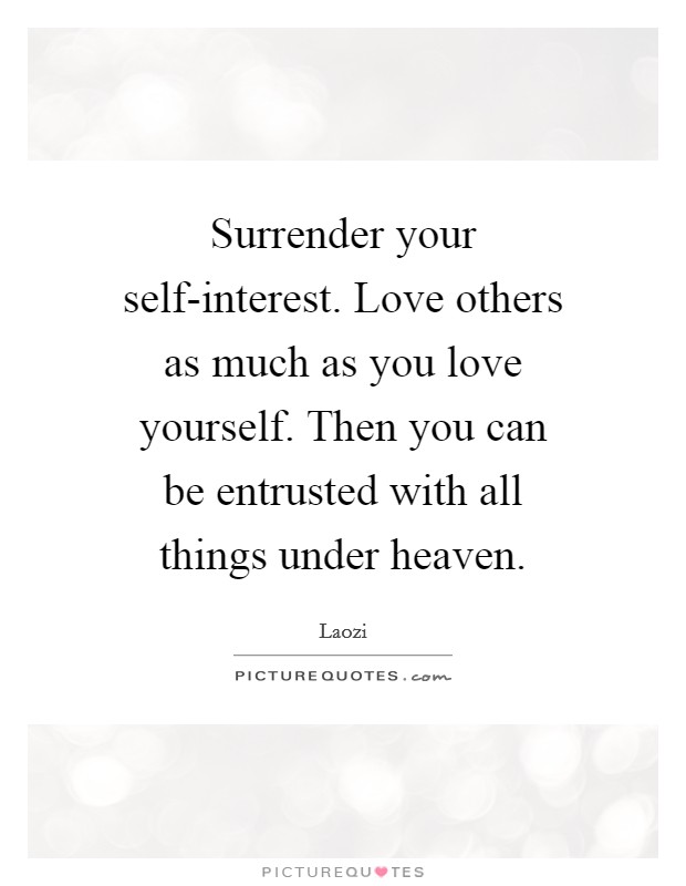 Surrender your self-interest. Love others as much as you love yourself. Then you can be entrusted with all things under heaven Picture Quote #1