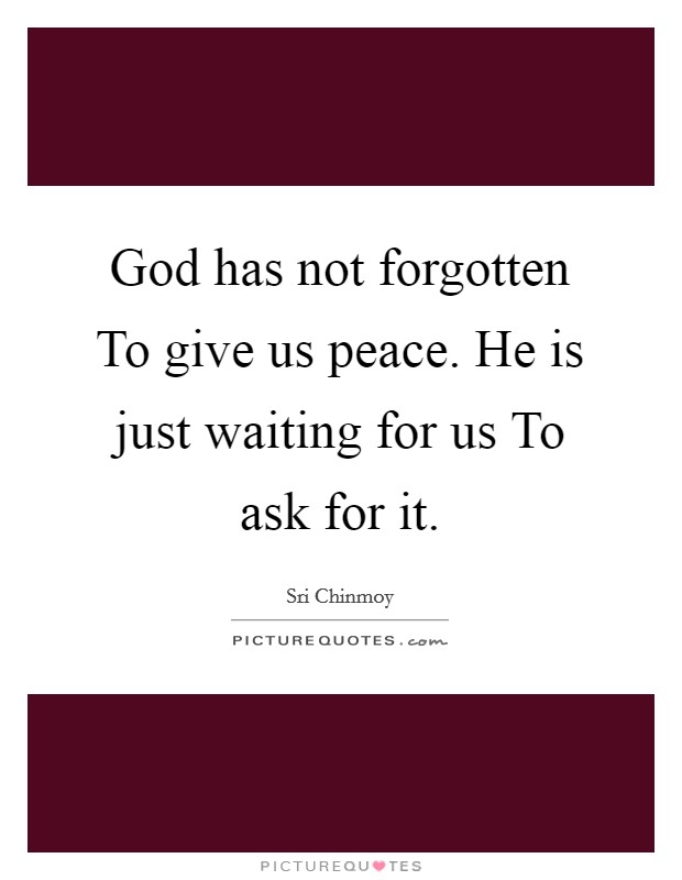 God has not forgotten To give us peace. He is just waiting for us To ask for it Picture Quote #1