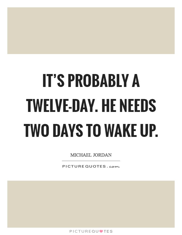 It's probably a twelve-day. He needs two days to wake up Picture Quote #1