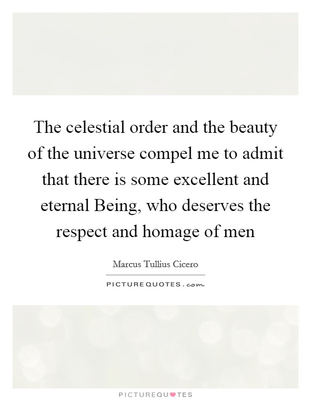 The celestial order and the beauty of the universe compel me to admit that there is some excellent and eternal Being, who deserves the respect and homage of men Picture Quote #1