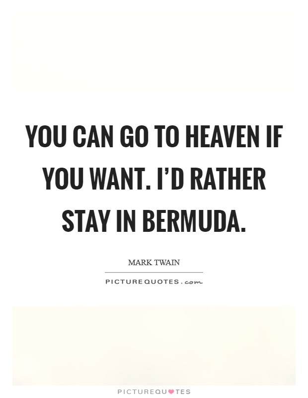 You can go to heaven if you want. I’d rather stay in Bermuda Picture Quote #1