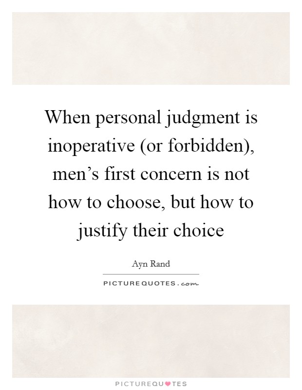 When personal judgment is inoperative (or forbidden), men's first concern is not how to choose, but how to justify their choice Picture Quote #1