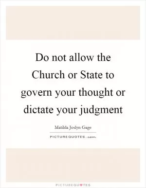 Do not allow the Church or State to govern your thought or dictate your judgment Picture Quote #1