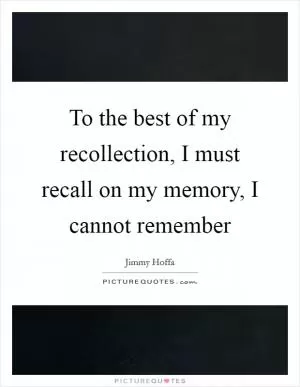 To the best of my recollection, I must recall on my memory, I cannot remember Picture Quote #1