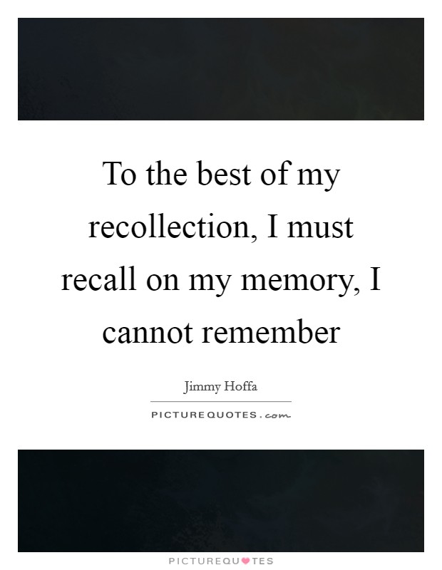 To the best of my recollection, I must recall on my memory, I cannot remember Picture Quote #1