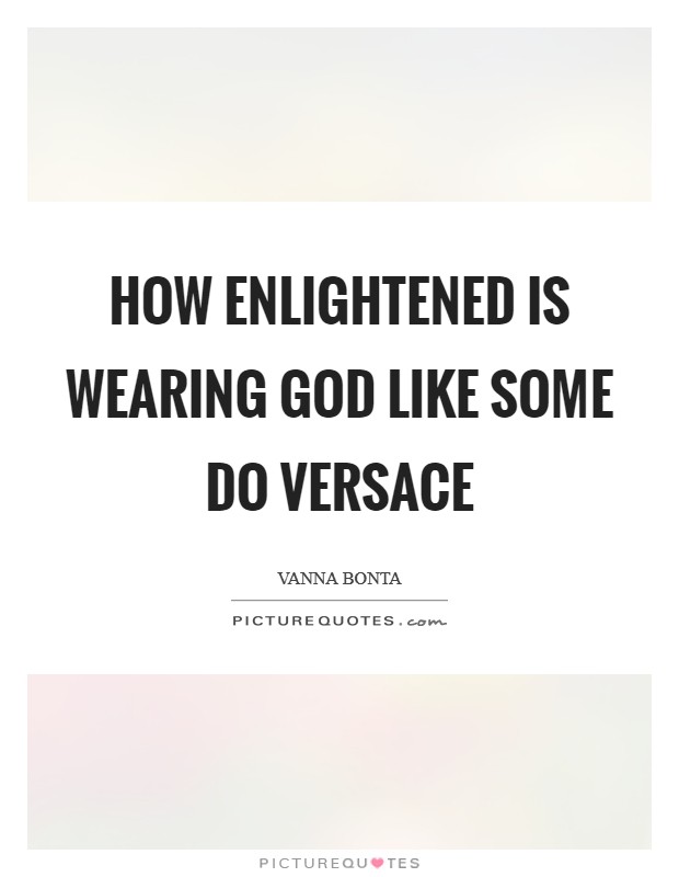 How enlightened is wearing God like some do Versace Picture Quote #1