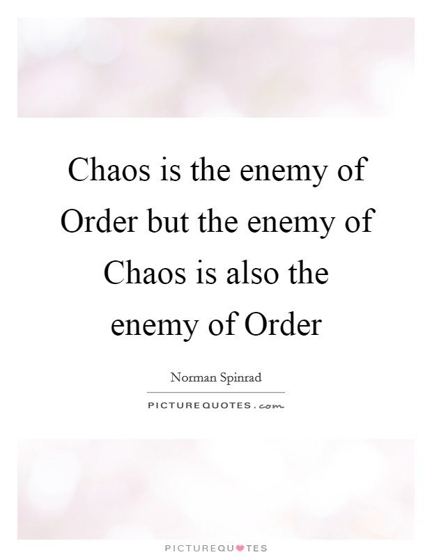 Chaos is the enemy of Order but the enemy of Chaos is also the enemy of Order Picture Quote #1