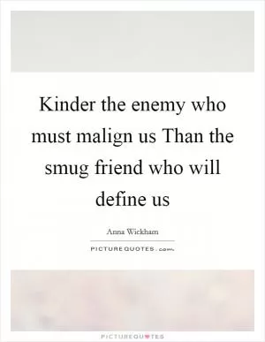 Kinder the enemy who must malign us Than the smug friend who will define us Picture Quote #1