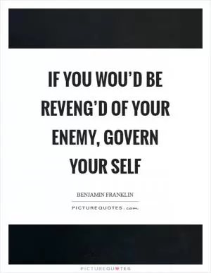 If you wou’d be reveng’d of your enemy, govern your self Picture Quote #1