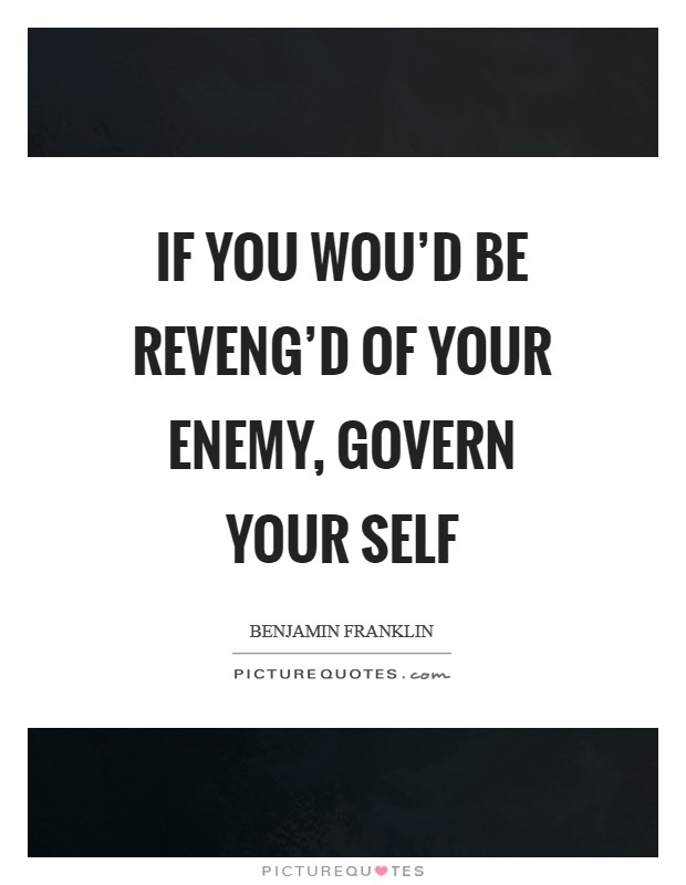 If you wou'd be reveng'd of your enemy, govern your self Picture Quote #1